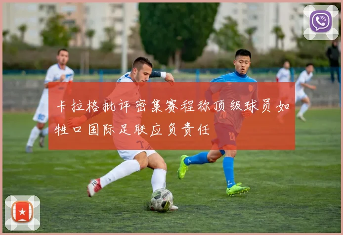 卡拉格批评密集赛程称顶级球员如牲口国际足联应负责任