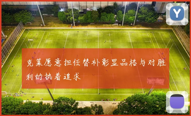 克莱愿意担任替补彰显品格与对胜利的执着追求