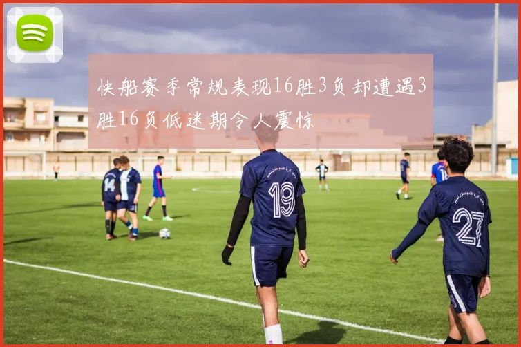 快船赛季常规表现16胜3负却遭遇3胜16负低迷期令人震惊