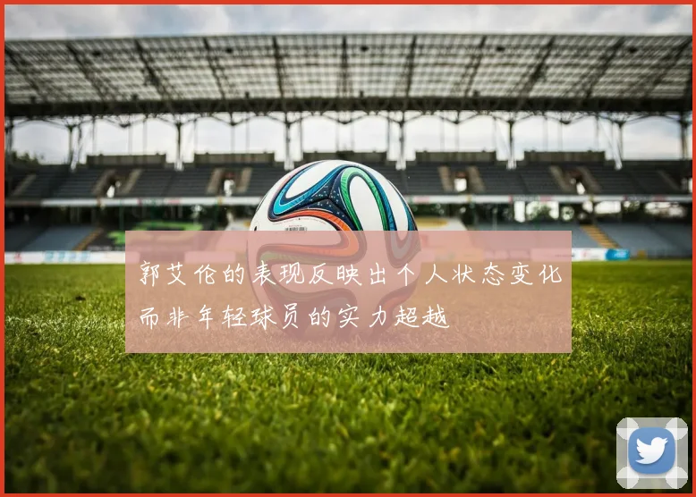 郭艾伦的表现反映出个人状态变化而非年轻球员的实力超越