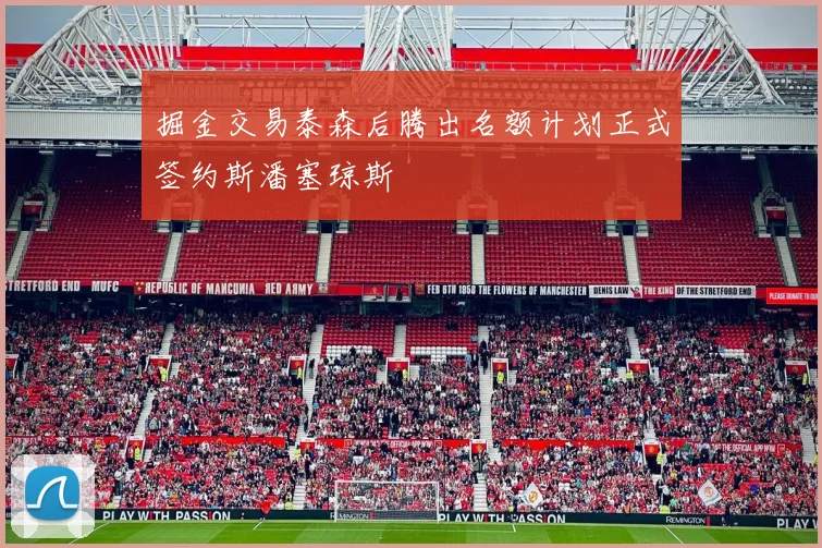 掘金交易泰森后腾出名额计划正式签约斯潘塞琼斯