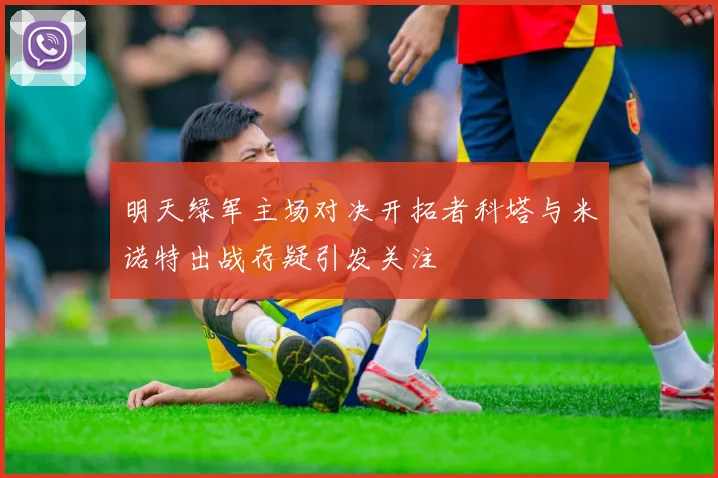 明天绿军主场对决开拓者科塔与米诺特出战存疑引发关注