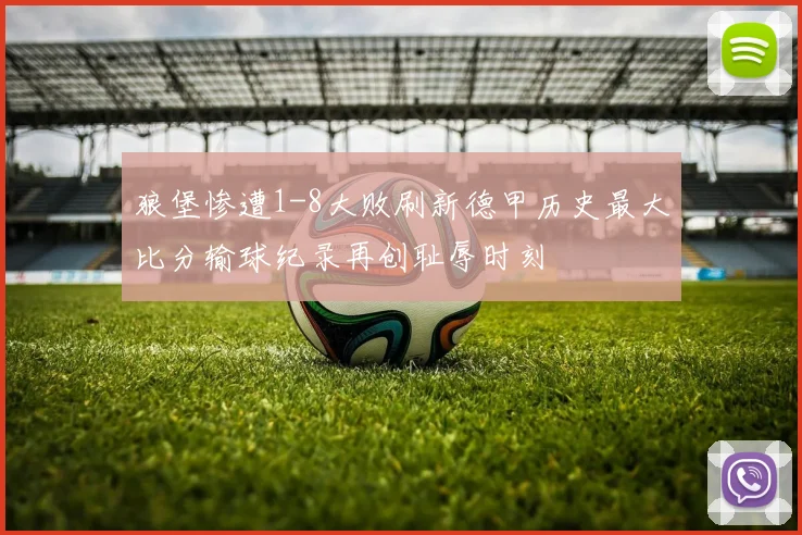 狼堡惨遭1-8大败刷新德甲历史最大比分输球纪录再创耻辱时刻