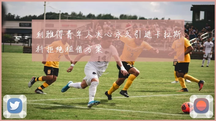 利雅得青年人决心永久引进卡拉斯科拒绝租借方案