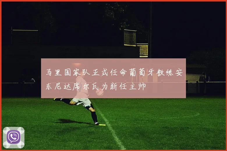 马里国家队正式任命葡萄牙教练安东尼达席尔瓦为新任主帅