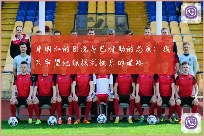 库明加的困境与巴特勒的态度：我只希望他能找到快乐的道路