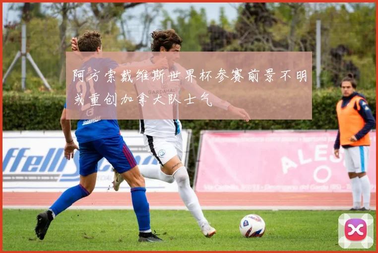 阿方索戴维斯世界杯参赛前景不明或重创加拿大队士气